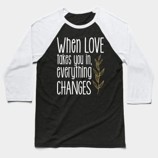 'When Love Takes You In Everything Changes' Family Love Shirt Baseball T-Shirt